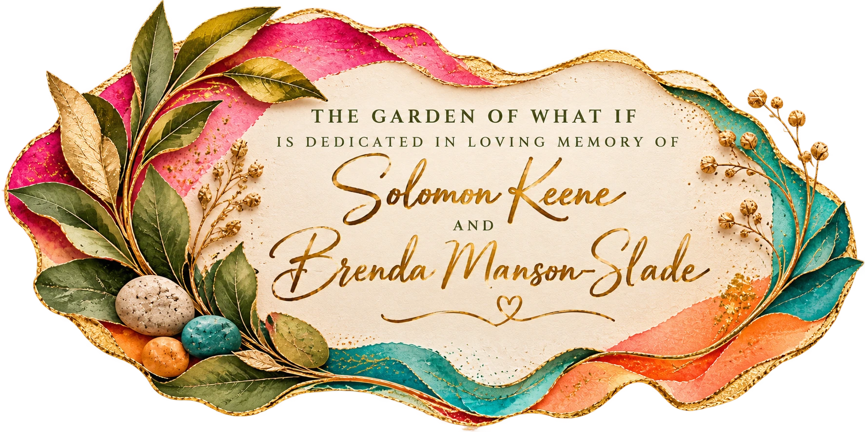 The Garden of What If is dedicated in loving memory of Solomon Keene and Brenda Manson-Slade.